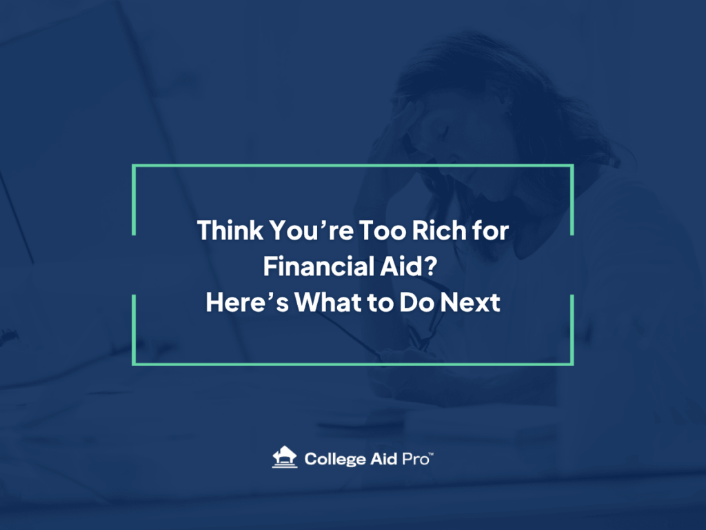 Think You’re Too Rich for Financial Aid? Here’s What to Do Next. too rich for financial aid, high income families